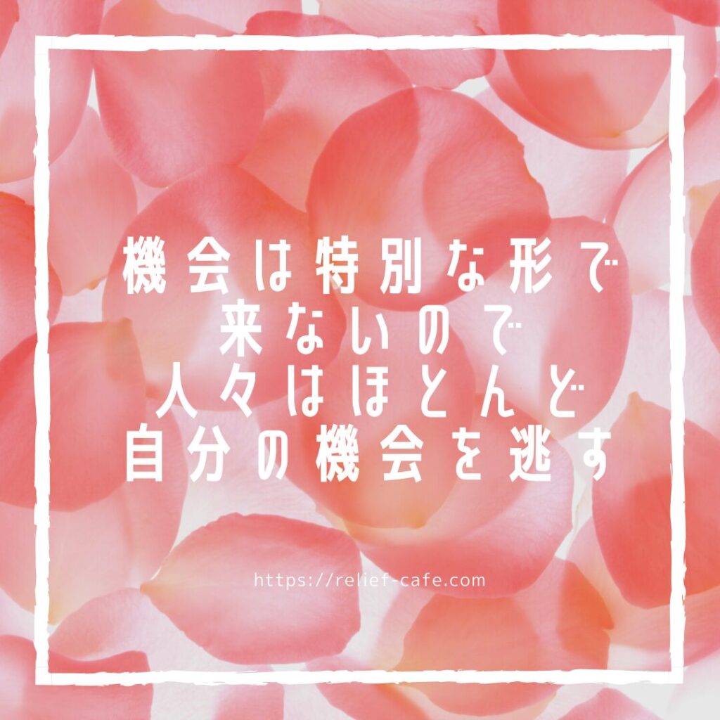 機会は特別な形でこないので人々はほとんど自分の機会を逃す